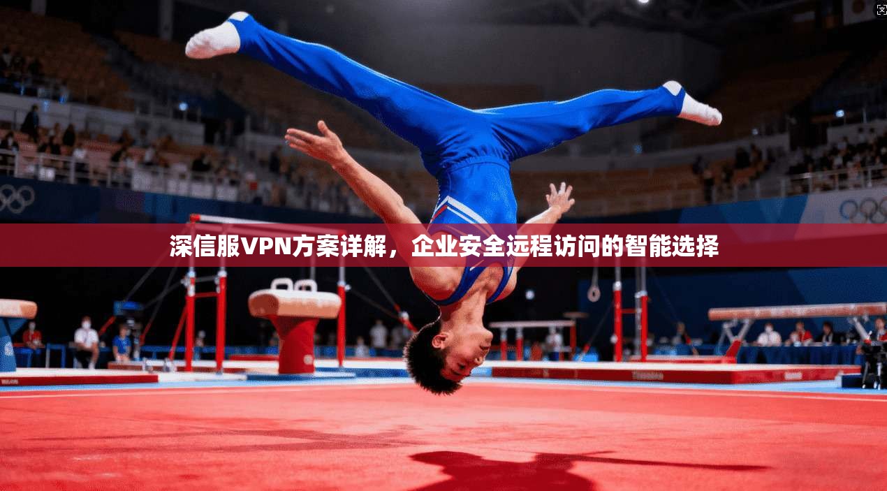 深信服VPN方案详解，企业安全远程访问的智能选择