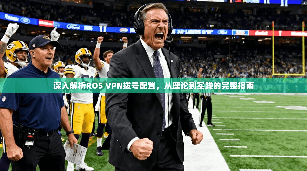 深入解析ROS VPN拨号配置，从理论到实践的完整指南