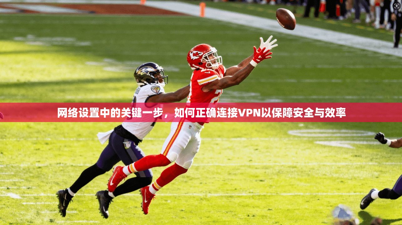 网络设置中的关键一步，如何正确连接VPN以保障安全与效率