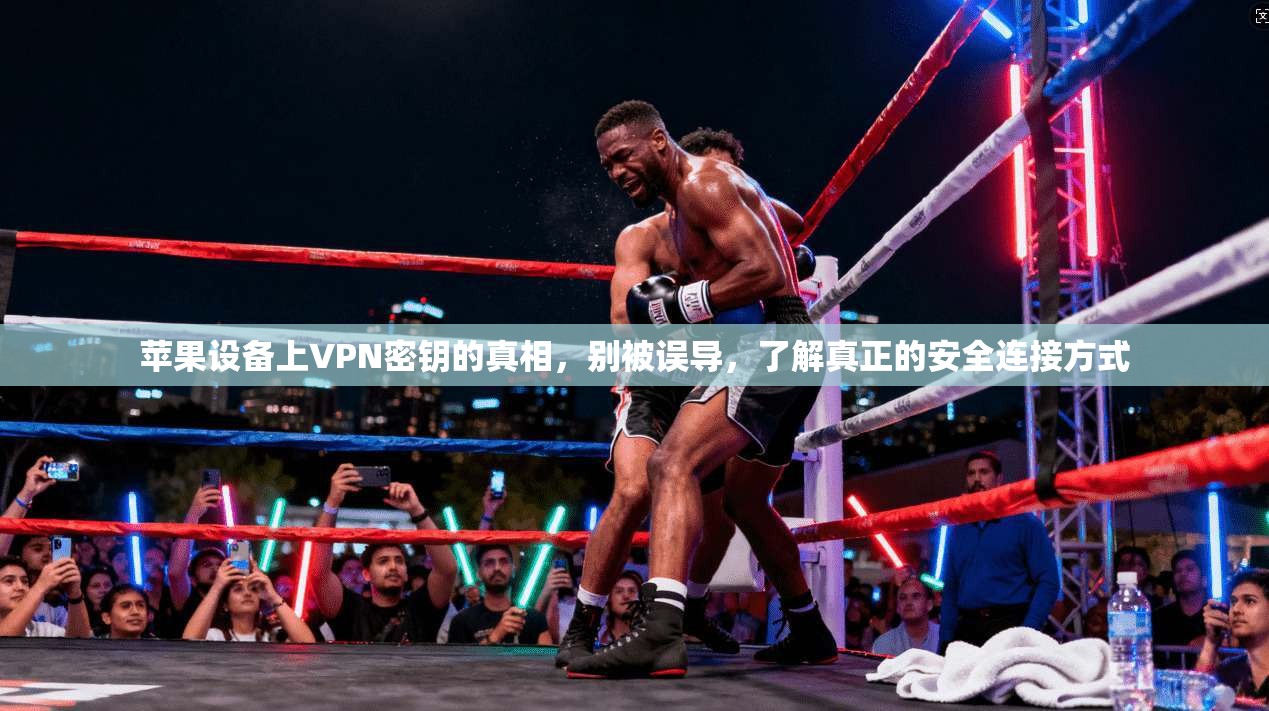苹果设备上VPN密钥的真相，别被误导，了解真正的安全连接方式