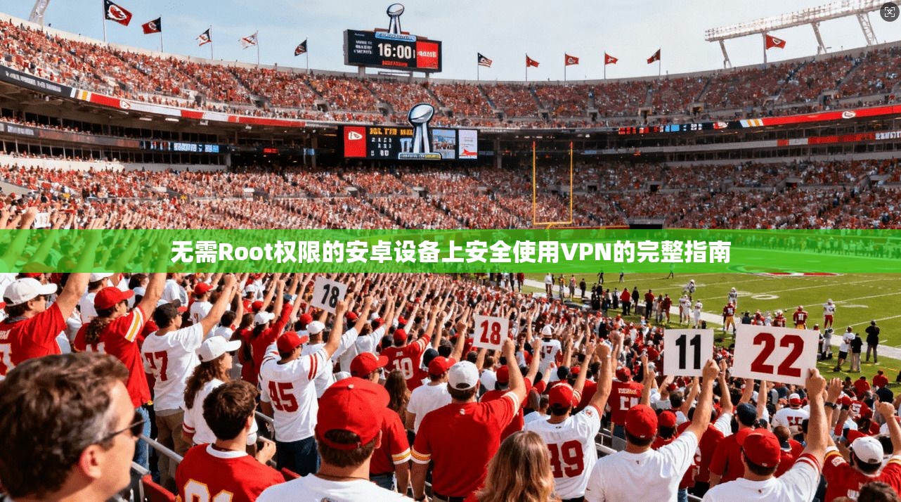 无需Root权限的安卓设备上安全使用VPN的完整指南