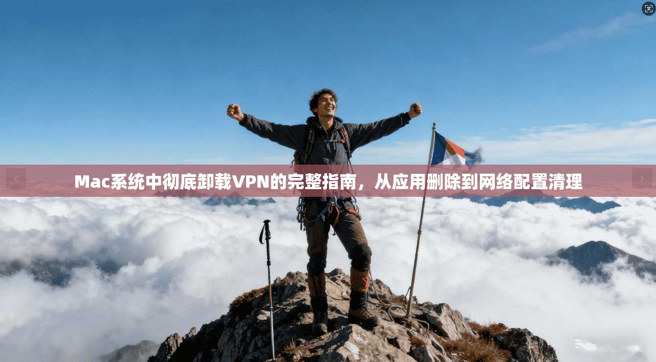 Mac系统中彻底卸载VPN的完整指南，从应用删除到网络配置清理