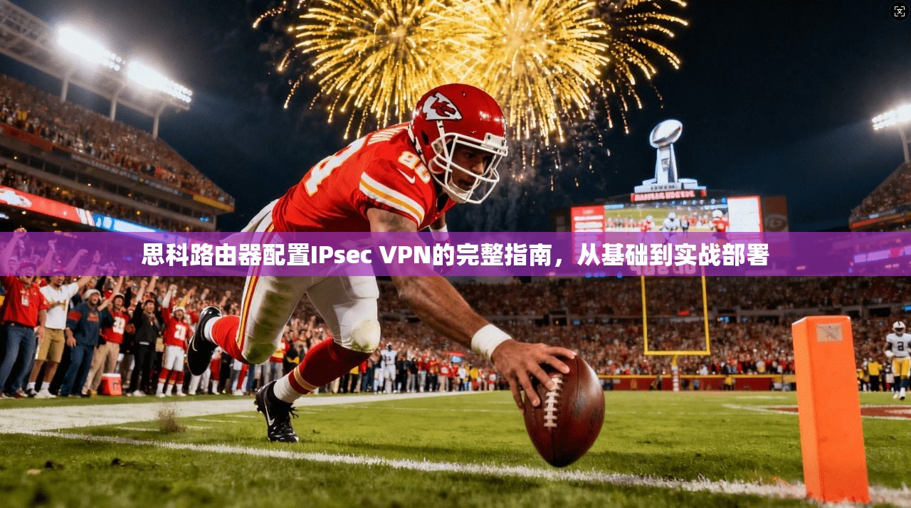 思科路由器配置IPsec VPN的完整指南，从基础到实战部署