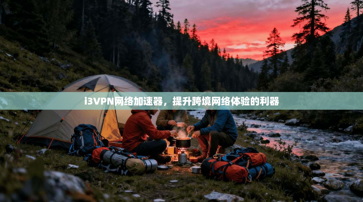 i3VPN网络加速器，提升跨境网络体验的利器