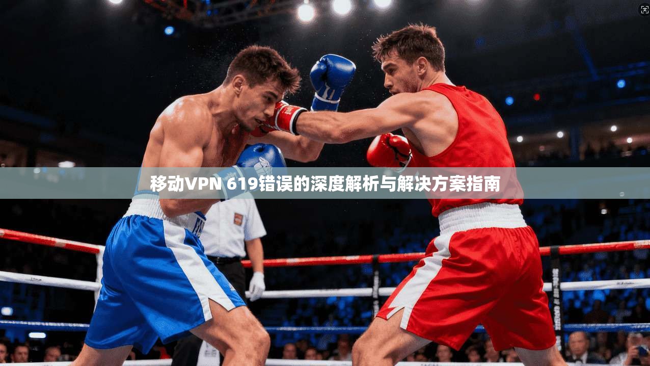 移动VPN 619错误的深度解析与解决方案指南