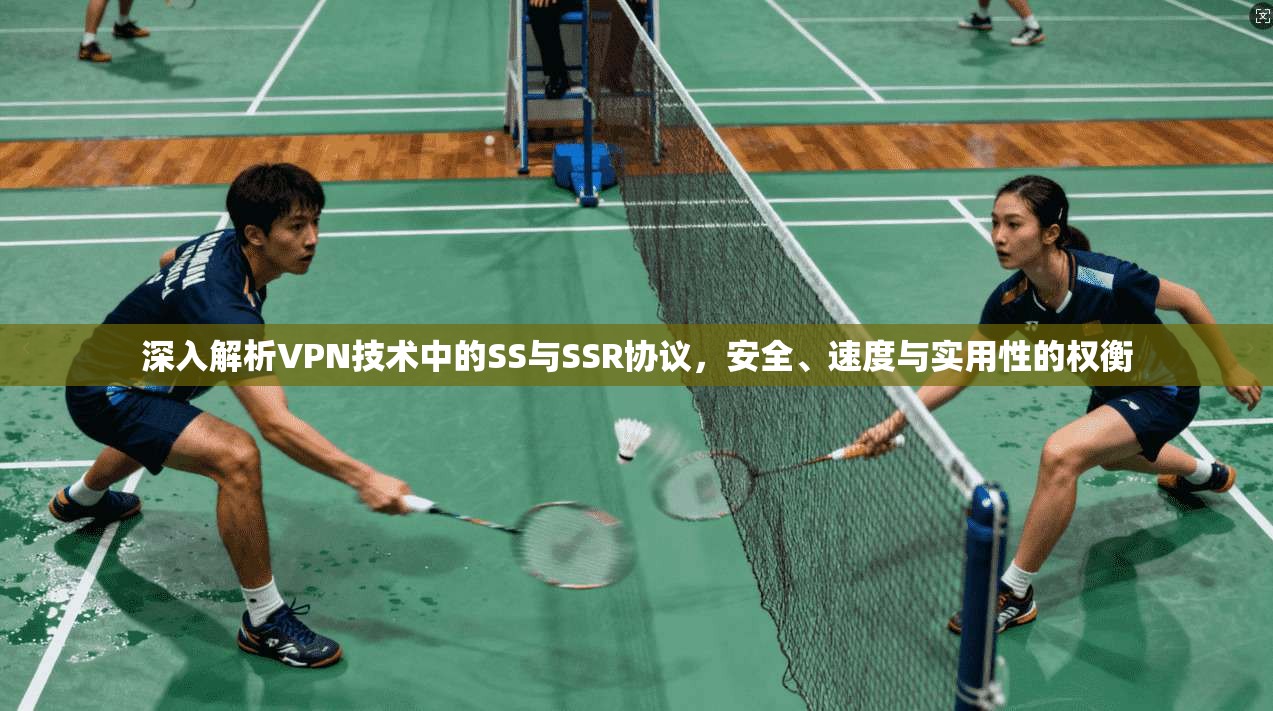 深入解析VPN技术中的SS与SSR协议，安全、速度与实用性的权衡