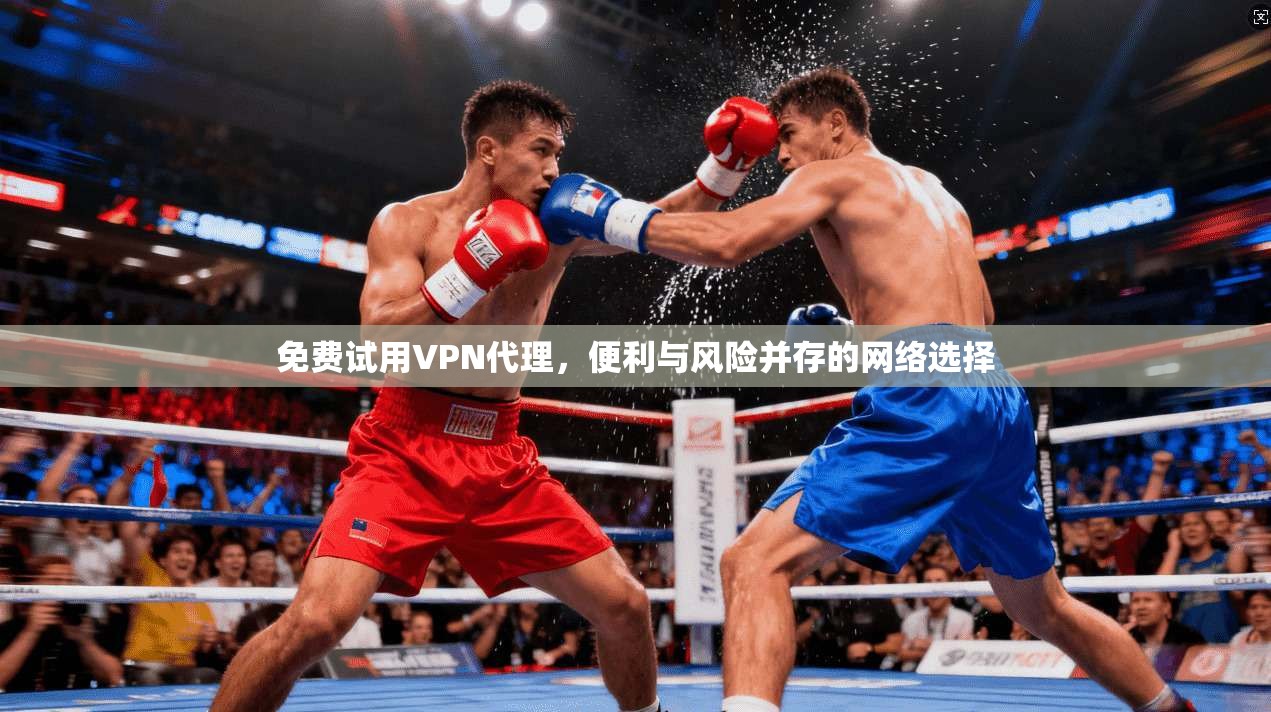 免费试用VPN代理，便利与风险并存的网络选择