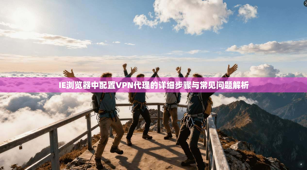 IE浏览器中配置VPN代理的详细步骤与常见问题解析