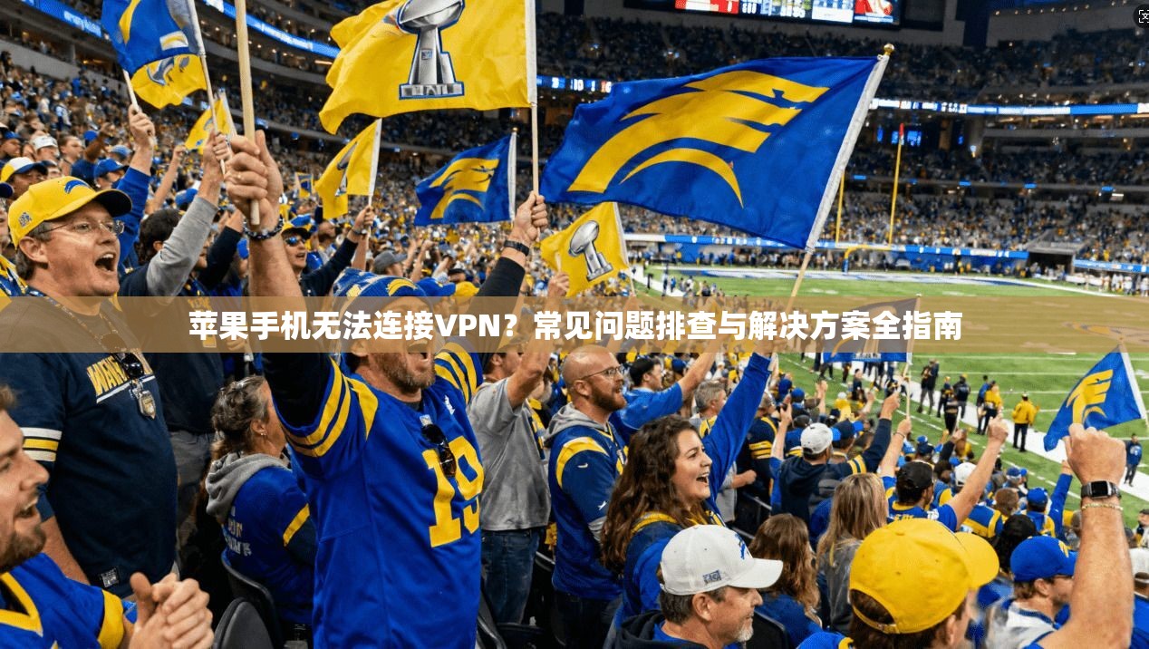 苹果手机无法连接VPN？常见问题排查与解决方案全指南