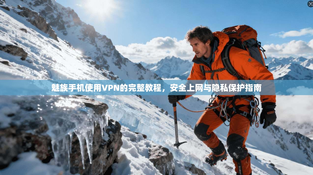 魅族手机使用VPN的完整教程，安全上网与隐私保护指南