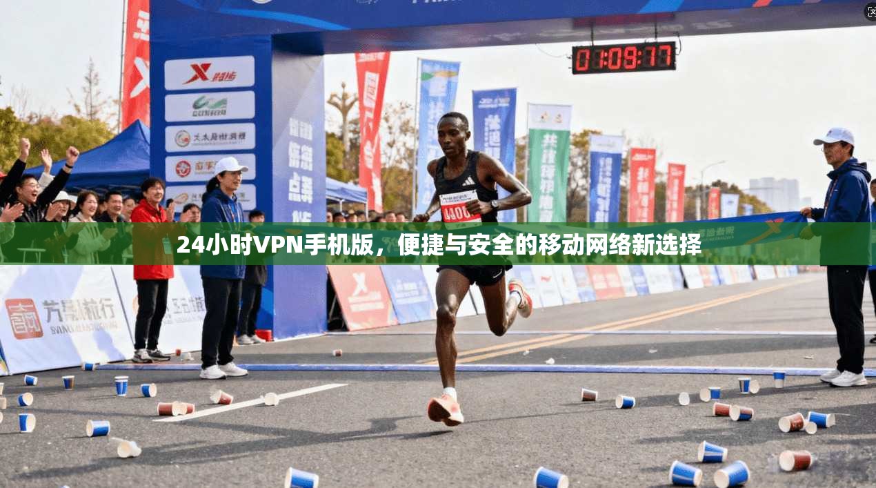 24小时VPN手机版，便捷与安全的移动网络新选择
