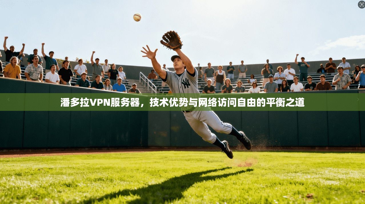 潘多拉VPN服务器，技术优势与网络访问自由的平衡之道