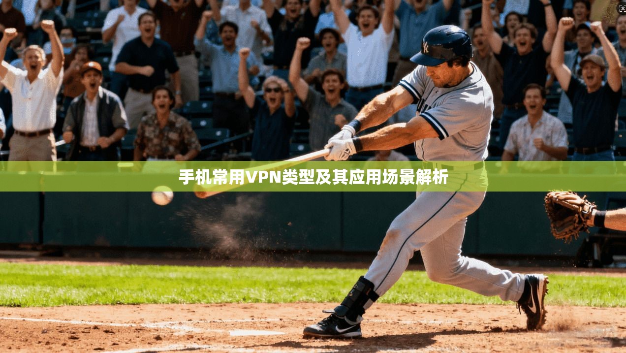 手机常用VPN类型及其应用场景解析