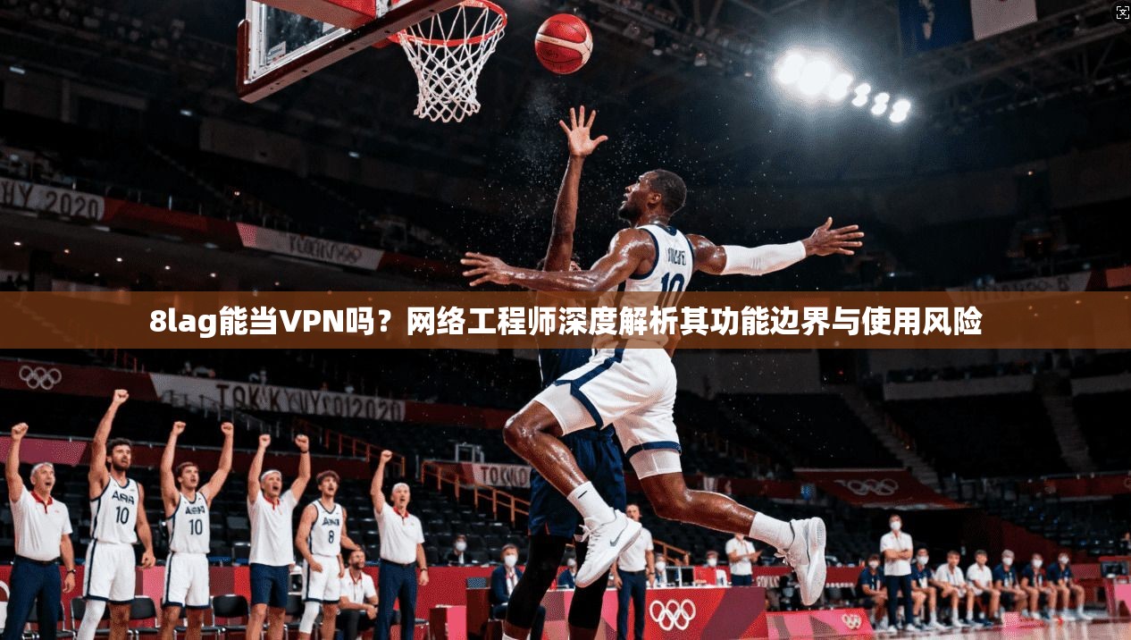8lag能当VPN吗？网络工程师深度解析其功能边界与使用风险