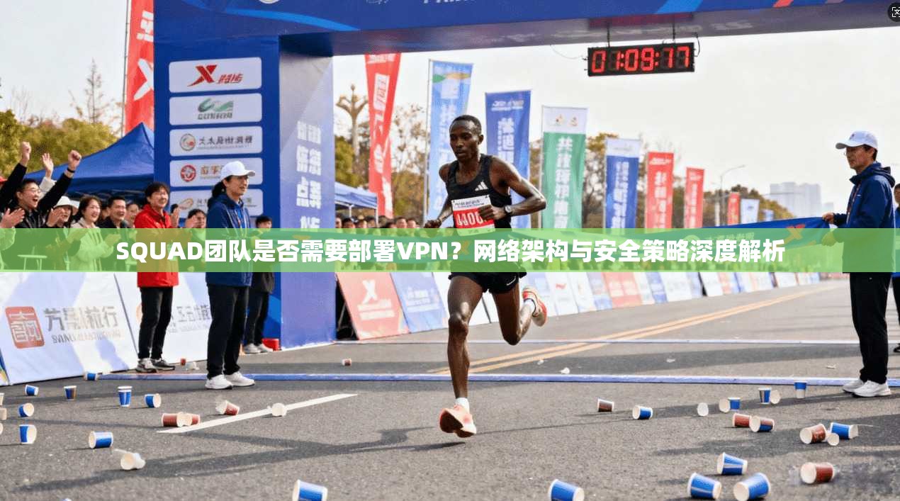 SQUAD团队是否需要部署VPN？网络架构与安全策略深度解析