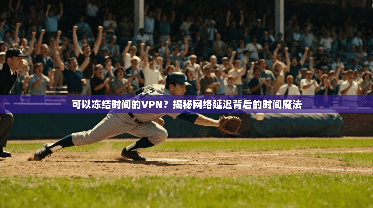可以冻结时间的VPN？揭秘网络延迟背后的时间魔法