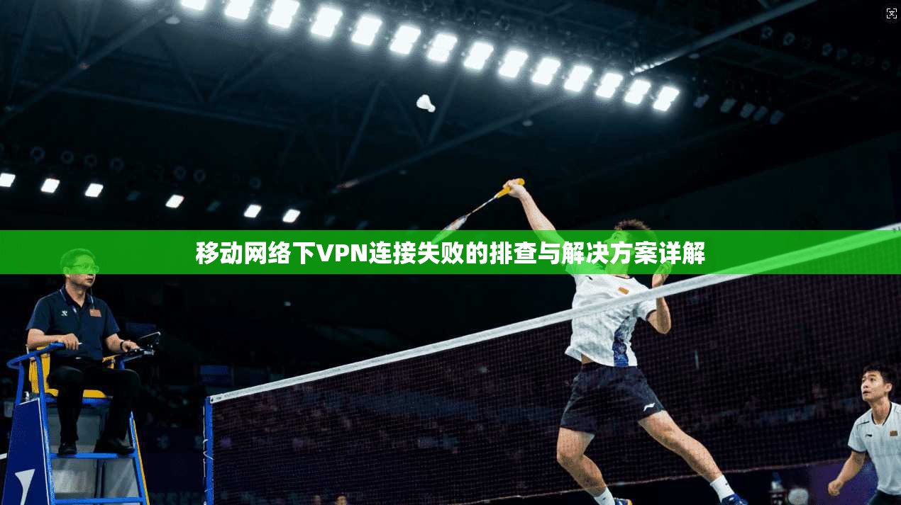 移动网络下VPN连接失败的排查与解决方案详解