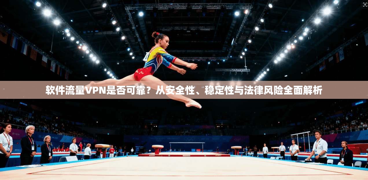 软件流量VPN是否可靠？从安全性、稳定性与法律风险全面解析