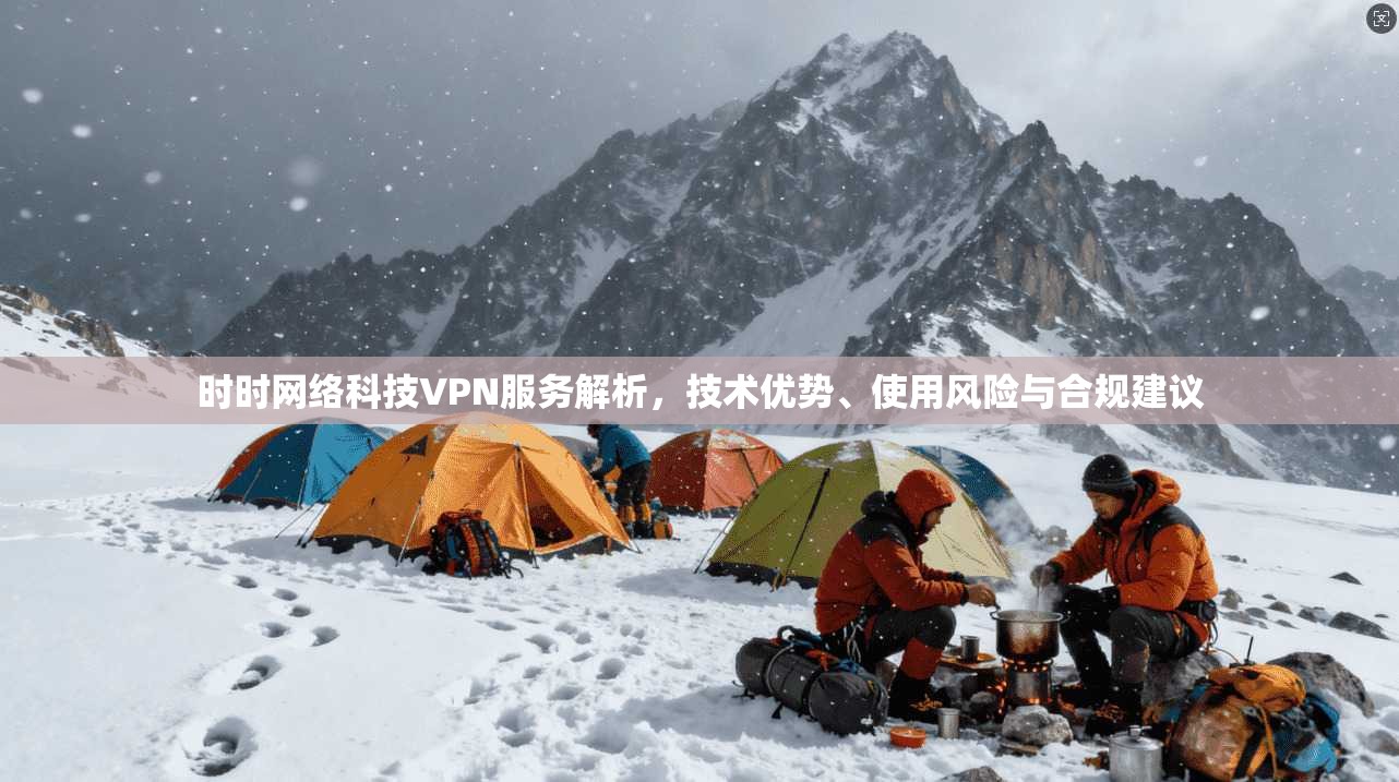 时时网络科技VPN服务解析，技术优势、使用风险与合规建议