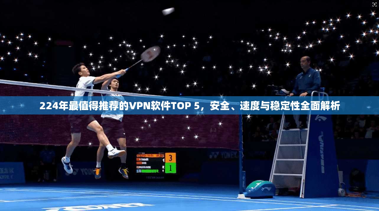 224年最值得推荐的VPN软件TOP 5，安全、速度与稳定性全面解析
