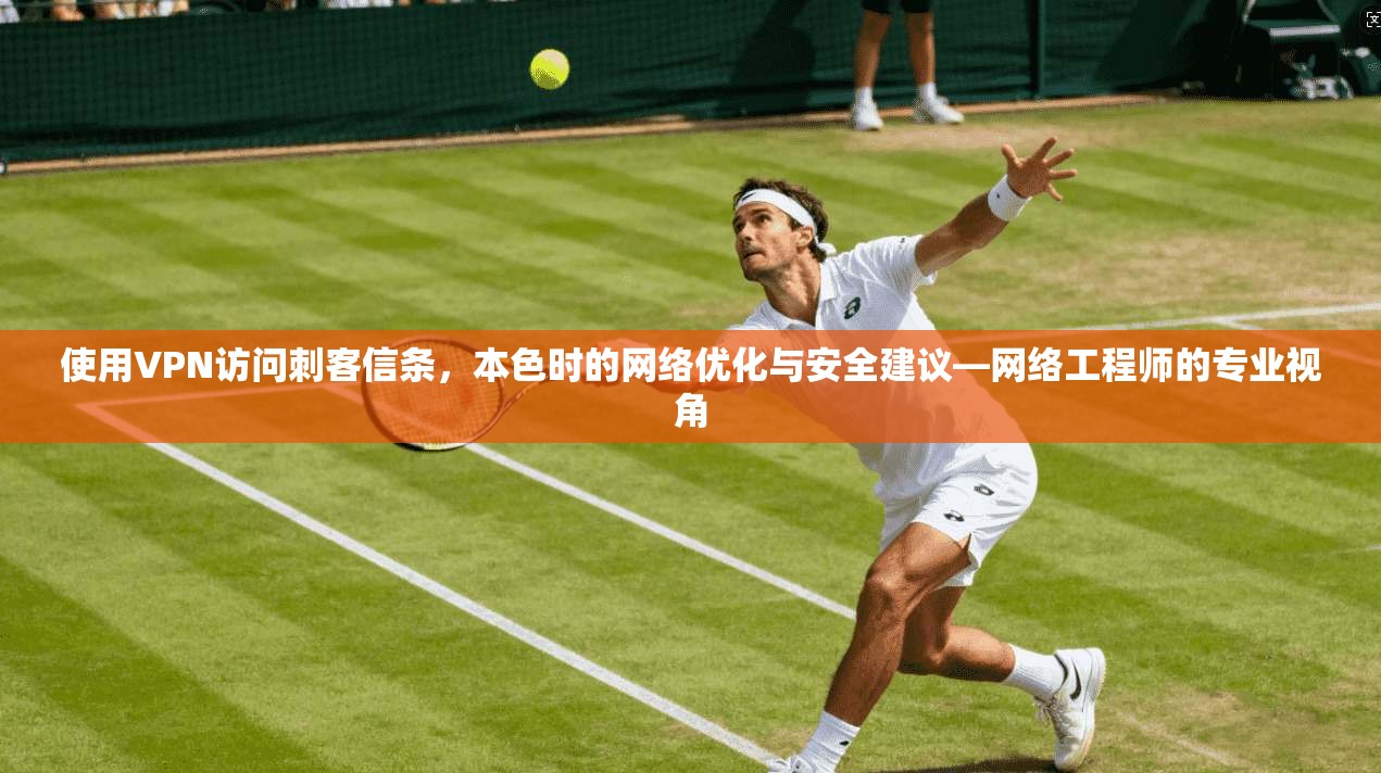 使用VPN访问刺客信条，本色时的网络优化与安全建议—网络工程师的专业视角