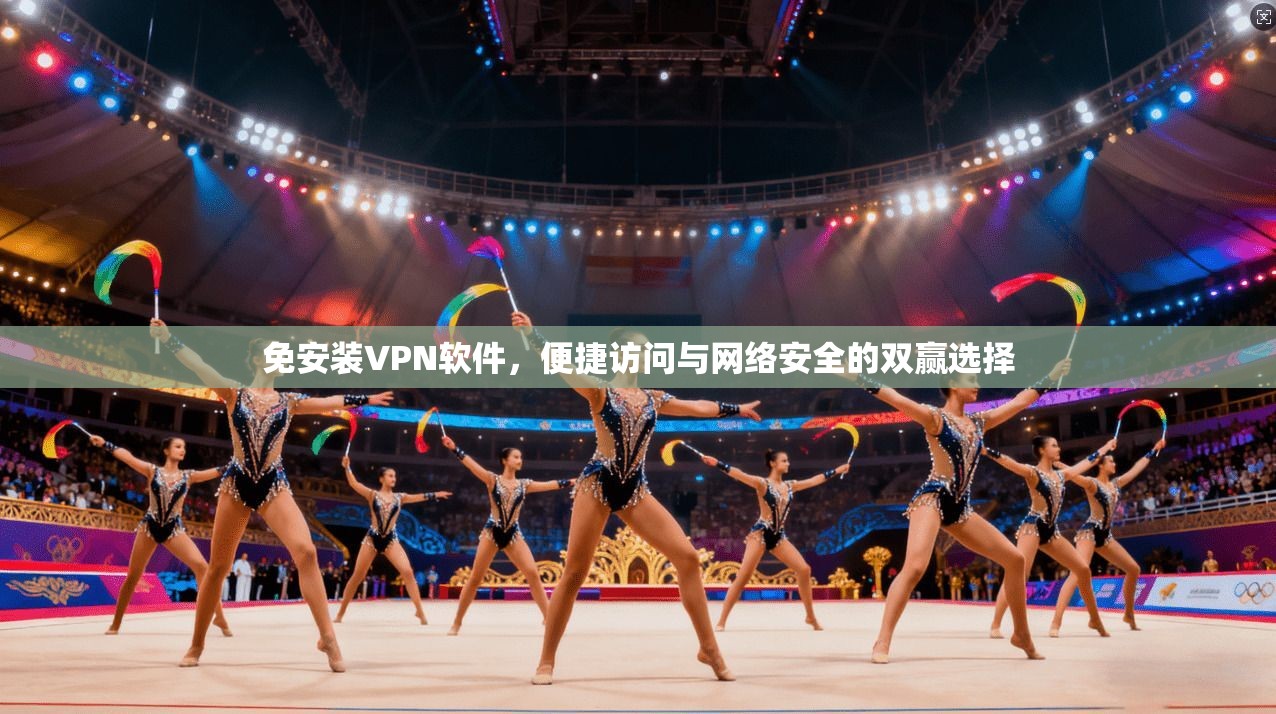 免安装VPN软件，便捷访问与网络安全的双赢选择