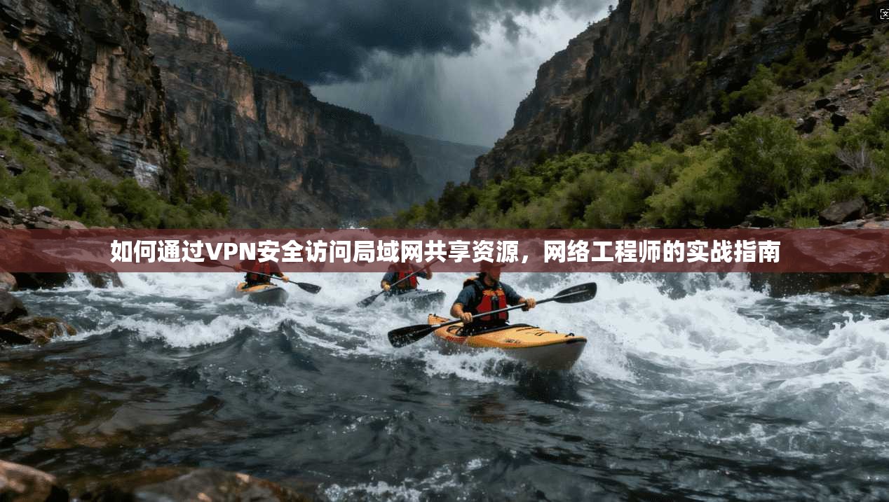 如何通过VPN安全访问局域网共享资源，网络工程师的实战指南