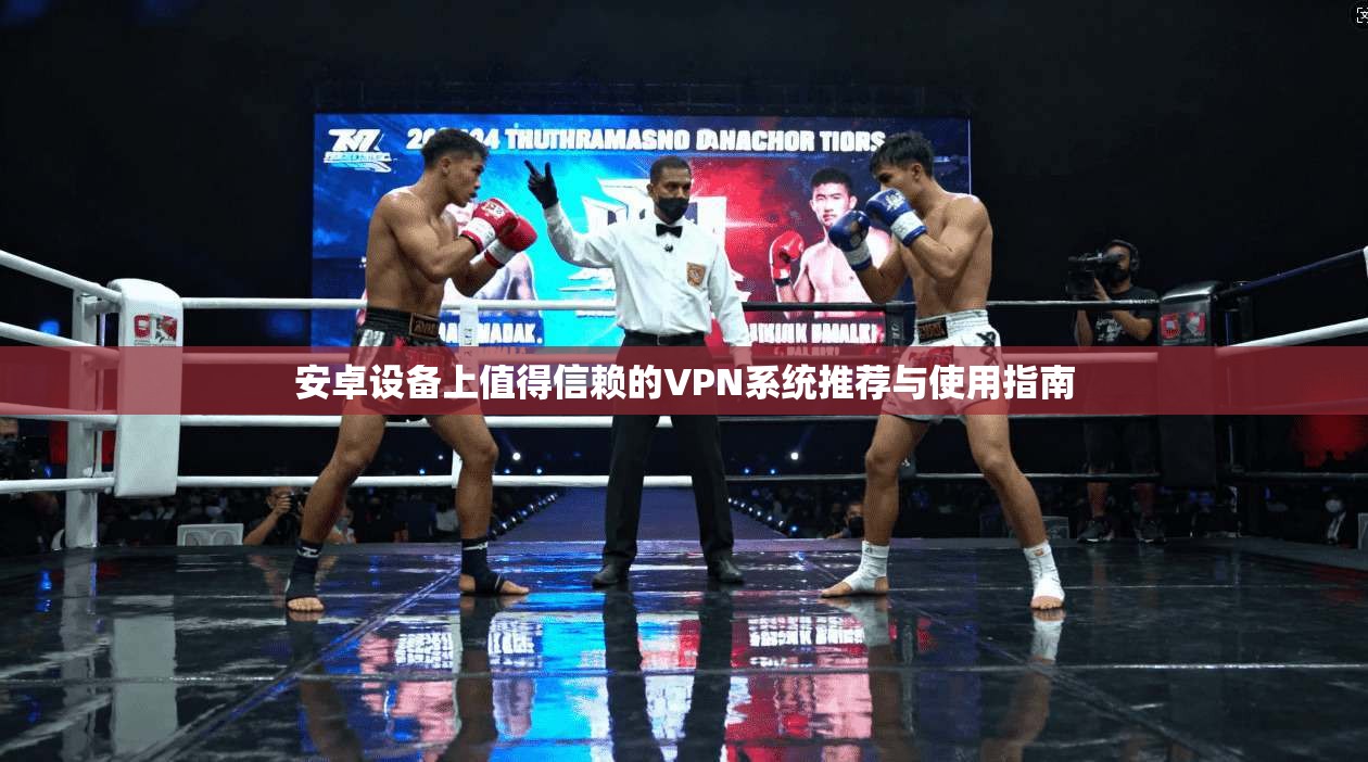 安卓设备上值得信赖的VPN系统推荐与使用指南