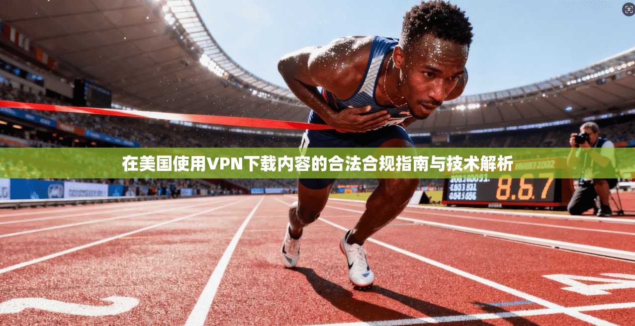 在美国使用VPN下载内容的合法合规指南与技术解析