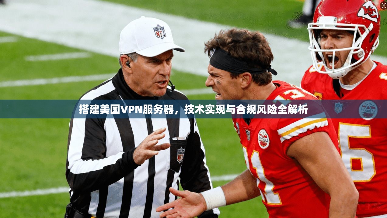搭建美国VPN服务器，技术实现与合规风险全解析