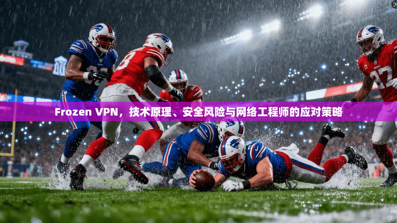 Frozen VPN，技术原理、安全风险与网络工程师的应对策略