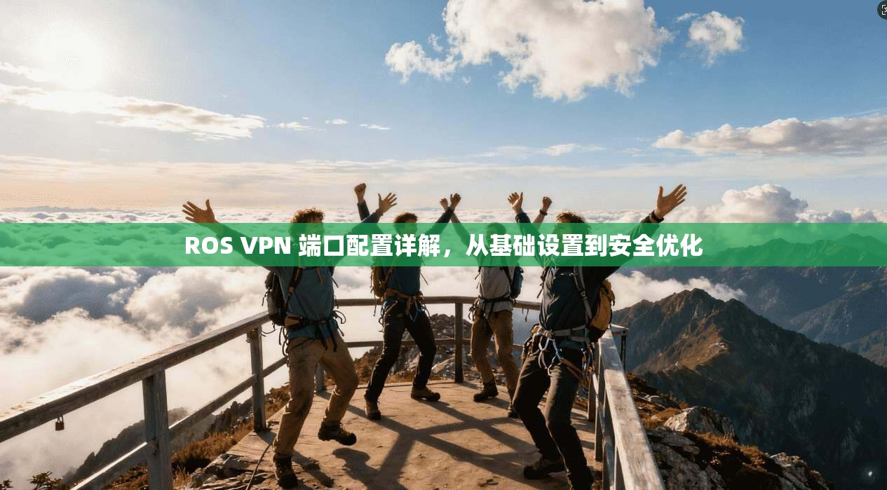 ROS VPN 端口配置详解，从基础设置到安全优化