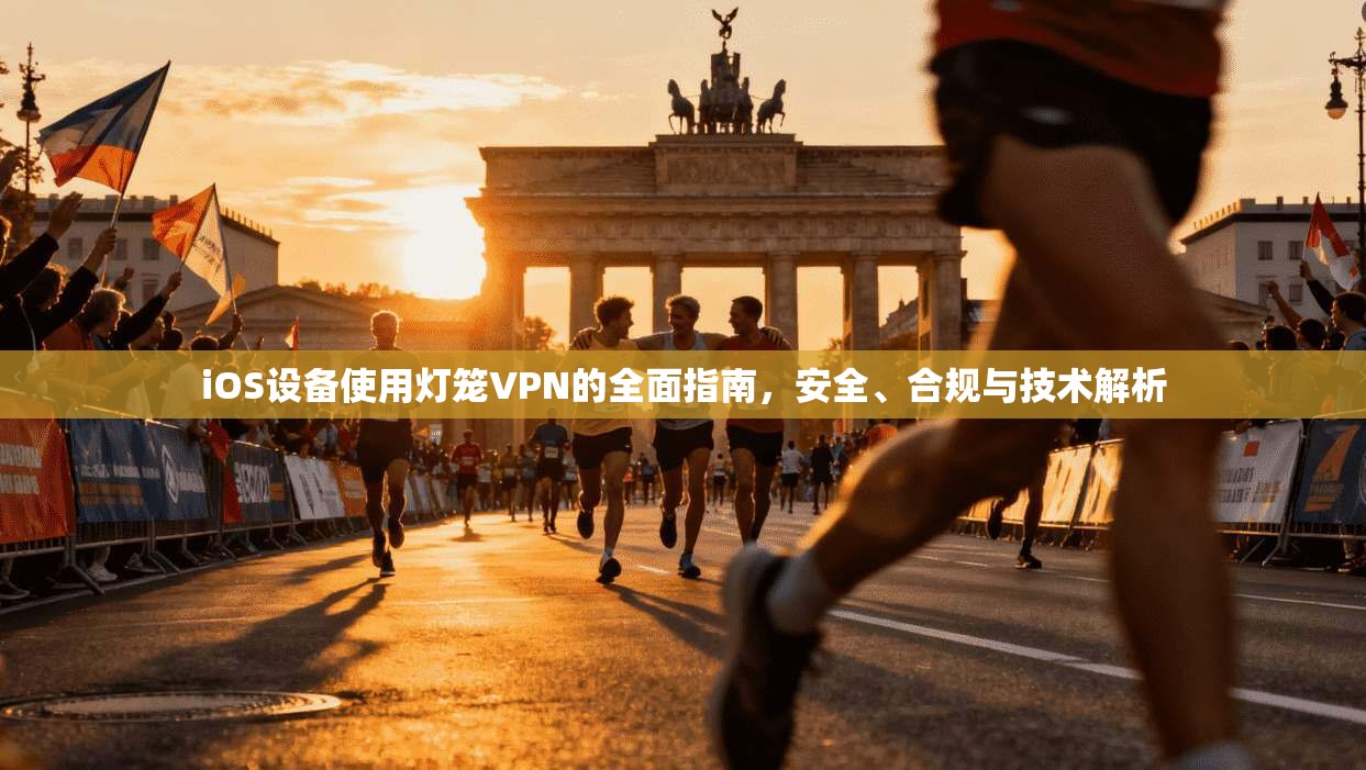 iOS设备使用灯笼VPN的全面指南，安全、合规与技术解析