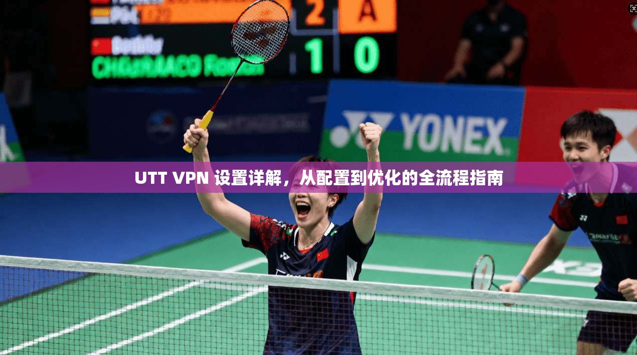UTT VPN 设置详解，从配置到优化的全流程指南