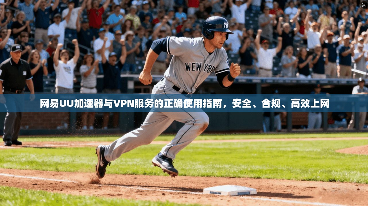 网易UU加速器与VPN服务的正确使用指南，安全、合规、高效上网