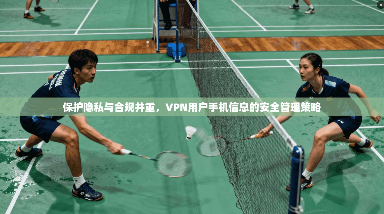 保护隐私与合规并重，VPN用户手机信息的安全管理策略