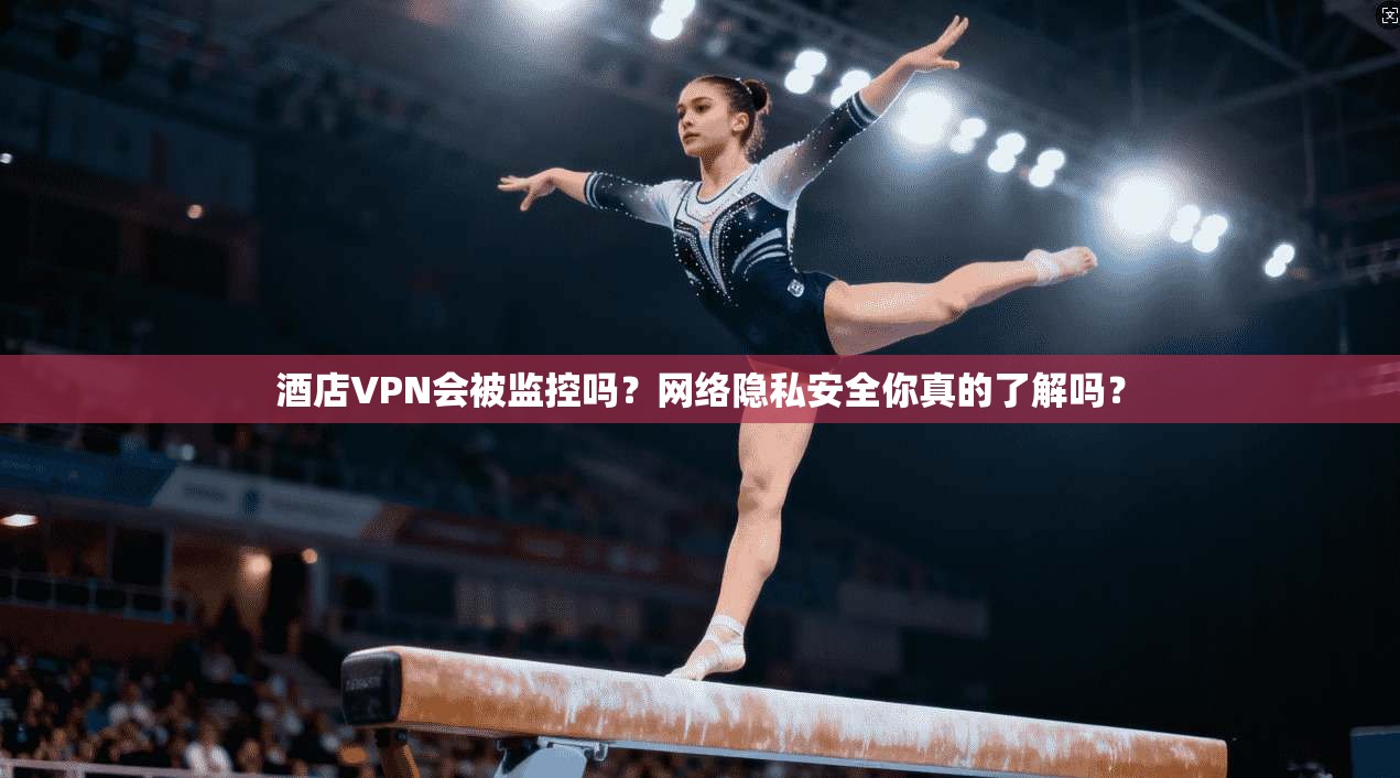 酒店VPN会被监控吗?网络隐私安全你真的了解吗?