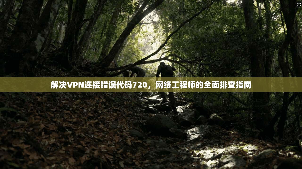 解决VPN连接错误代码720，网络工程师的全面排查指南
