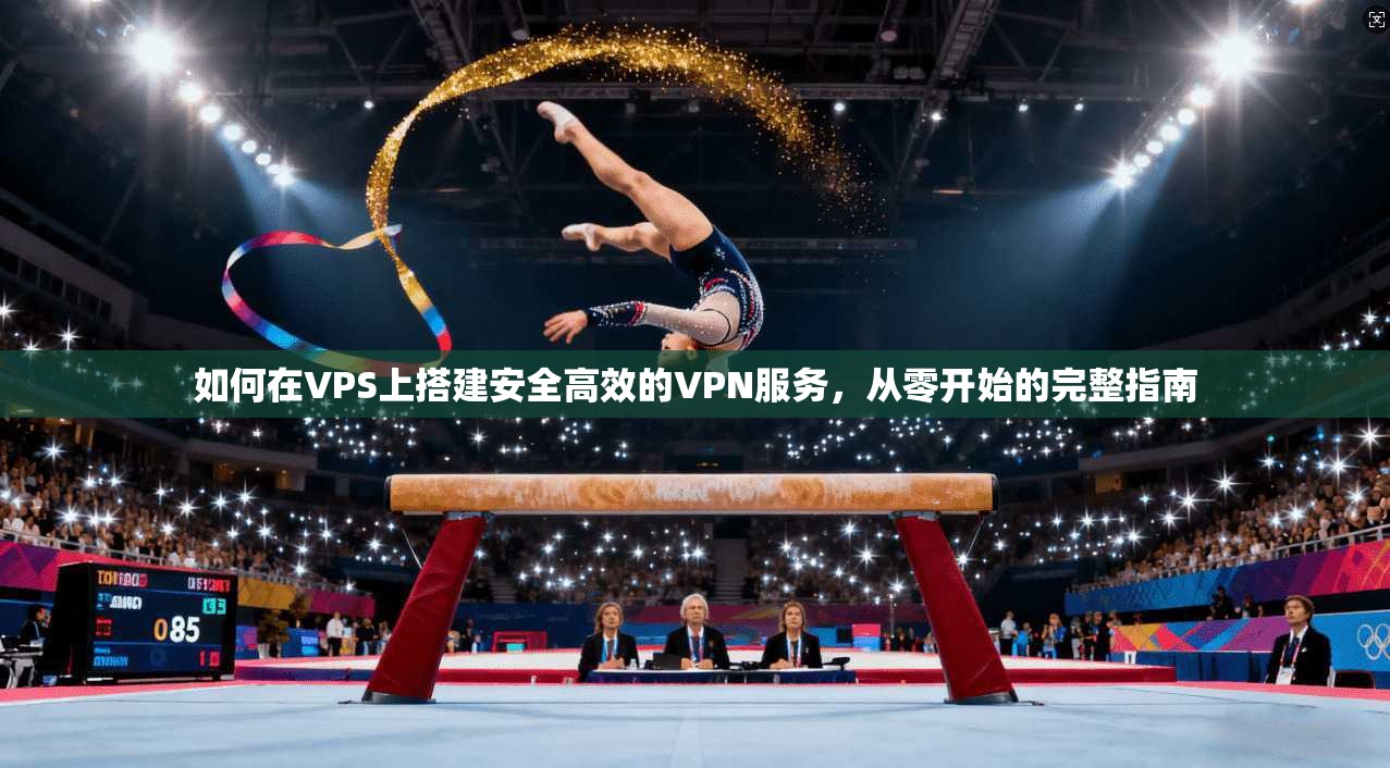 如何在VPS上搭建安全高效的VPN服务，从零开始的完整指南