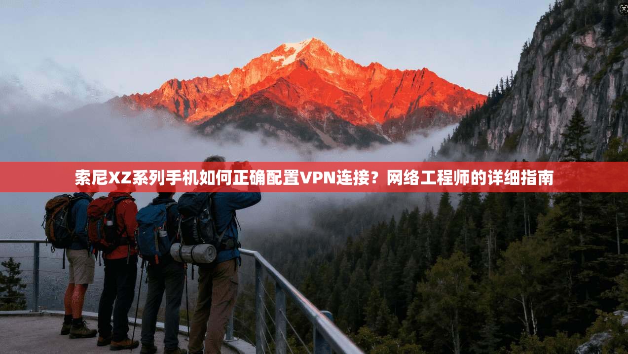 索尼XZ系列手机如何正确配置VPN连接？网络工程师的详细指南