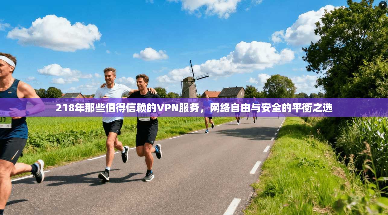 218年那些值得信赖的VPN服务，网络自由与安全的平衡之选