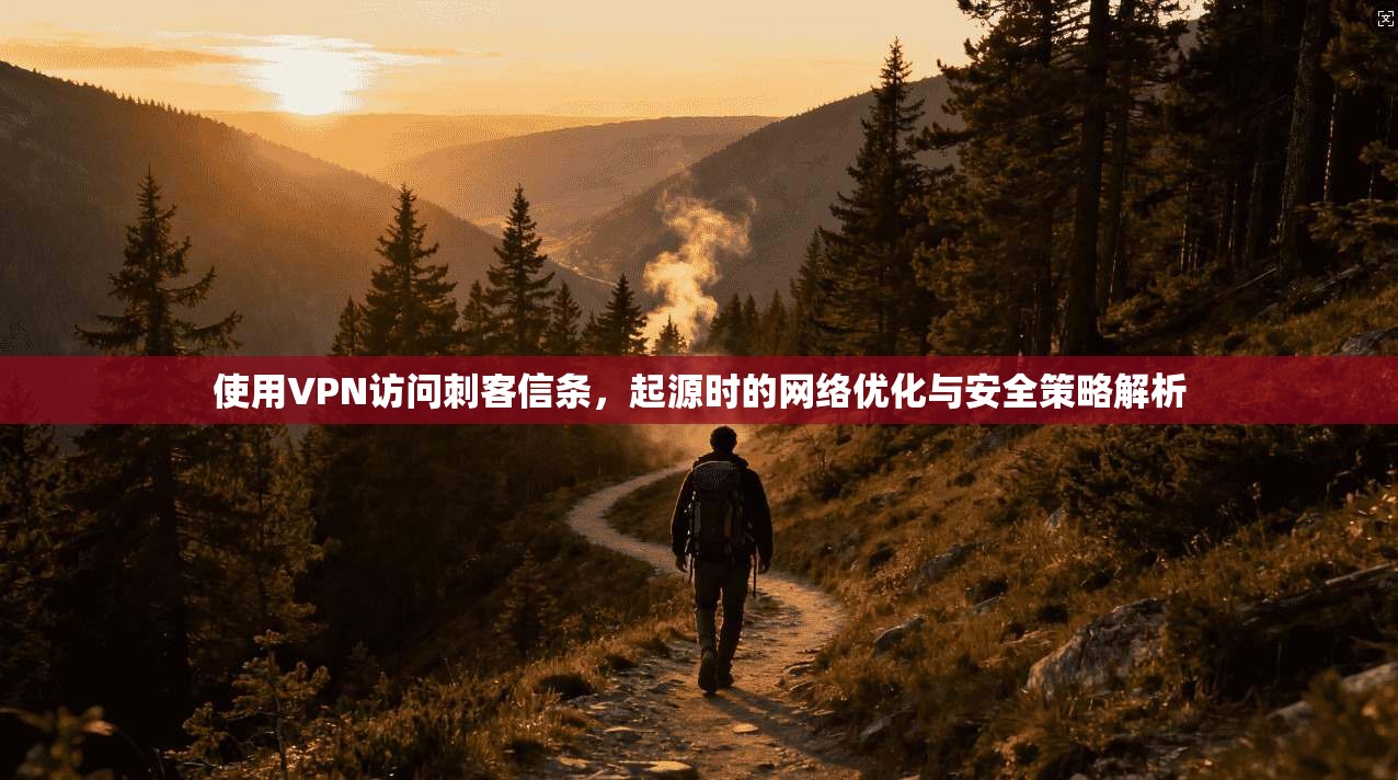 使用VPN访问刺客信条,起源时的网络优化与安全策略解析