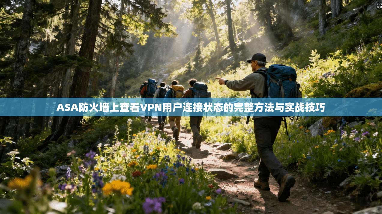ASA防火墙上查看VPN用户连接状态的完整方法与实战技巧