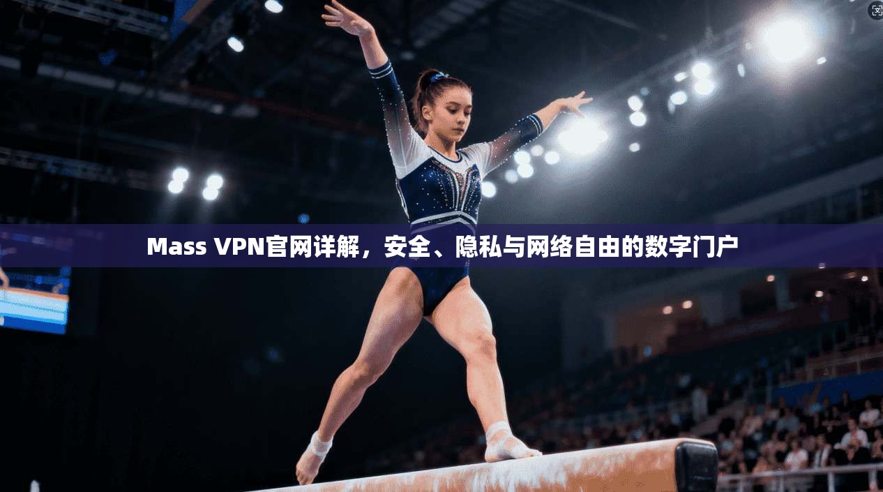 Mass VPN官网详解,安全、隐私与网络自由的数字门户