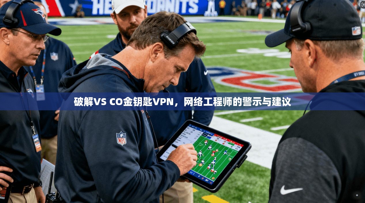 破解VS CO金钥匙VPN，网络工程师的警示与建议