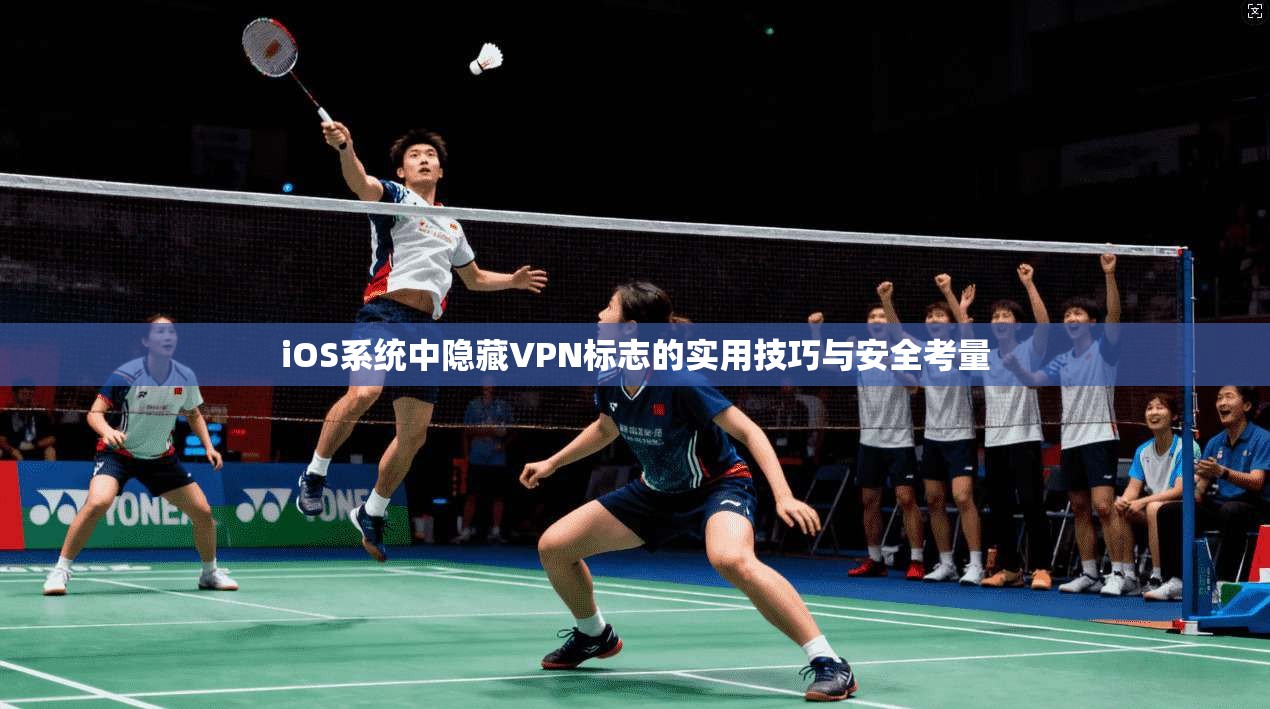 iOS系统中隐藏VPN标志的实用技巧与安全考量