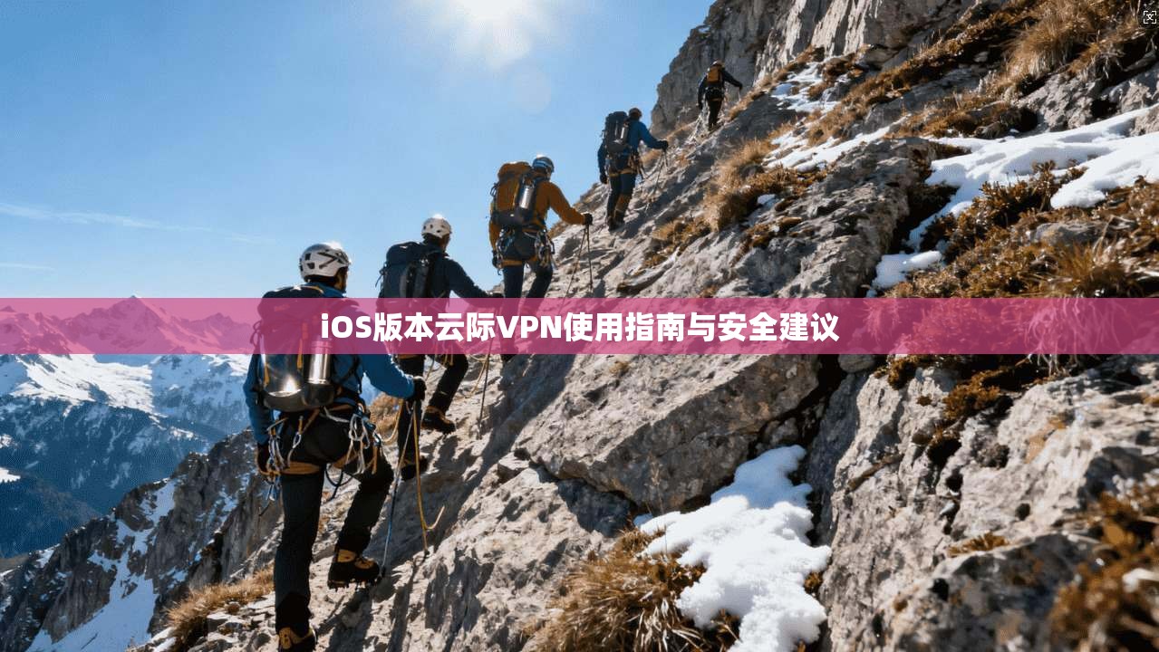 iOS版本云际VPN使用指南与安全建议