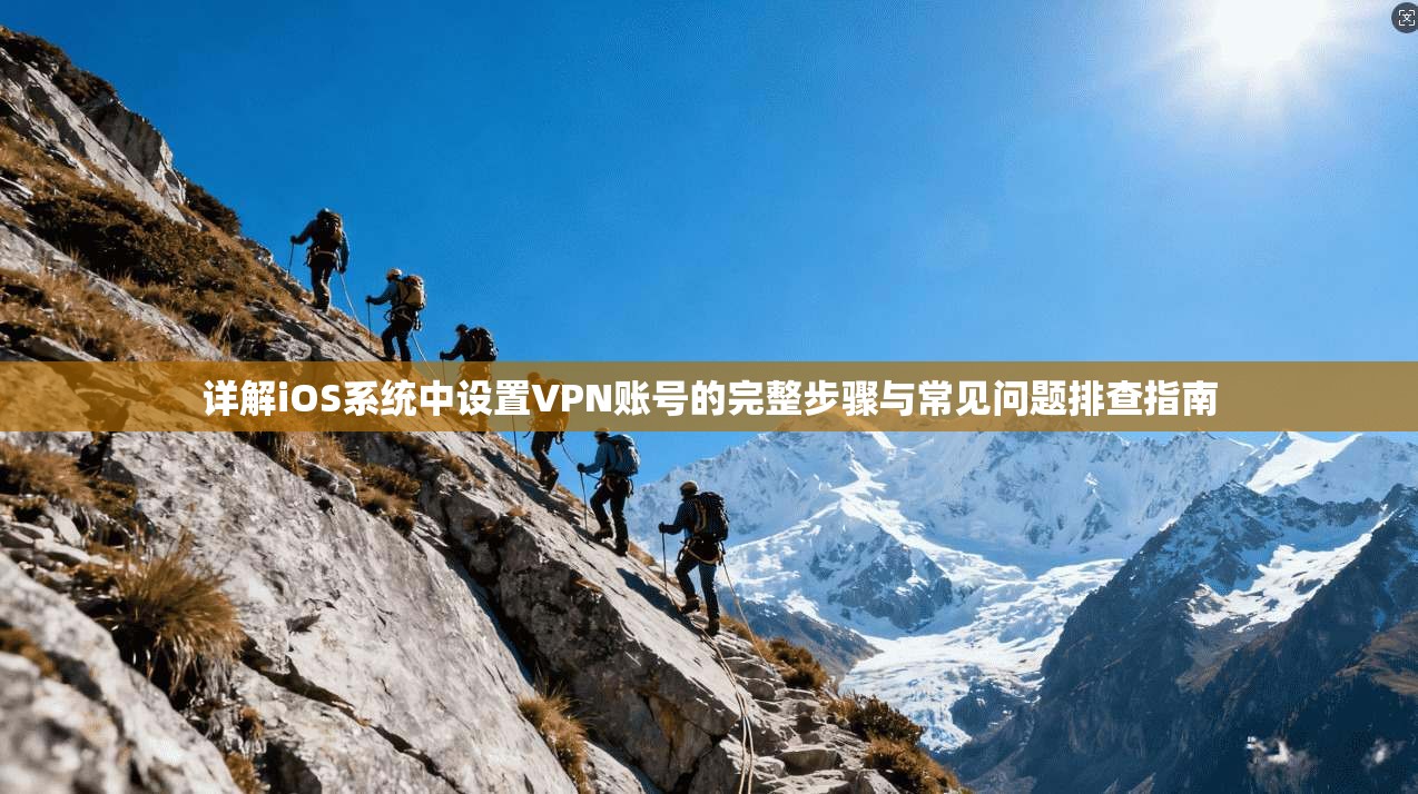 详解iOS系统中设置VPN账号的完整步骤与常见问题排查指南