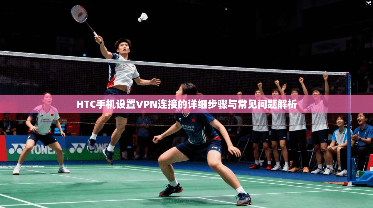 HTC手机设置VPN连接的详细步骤与常见问题解析