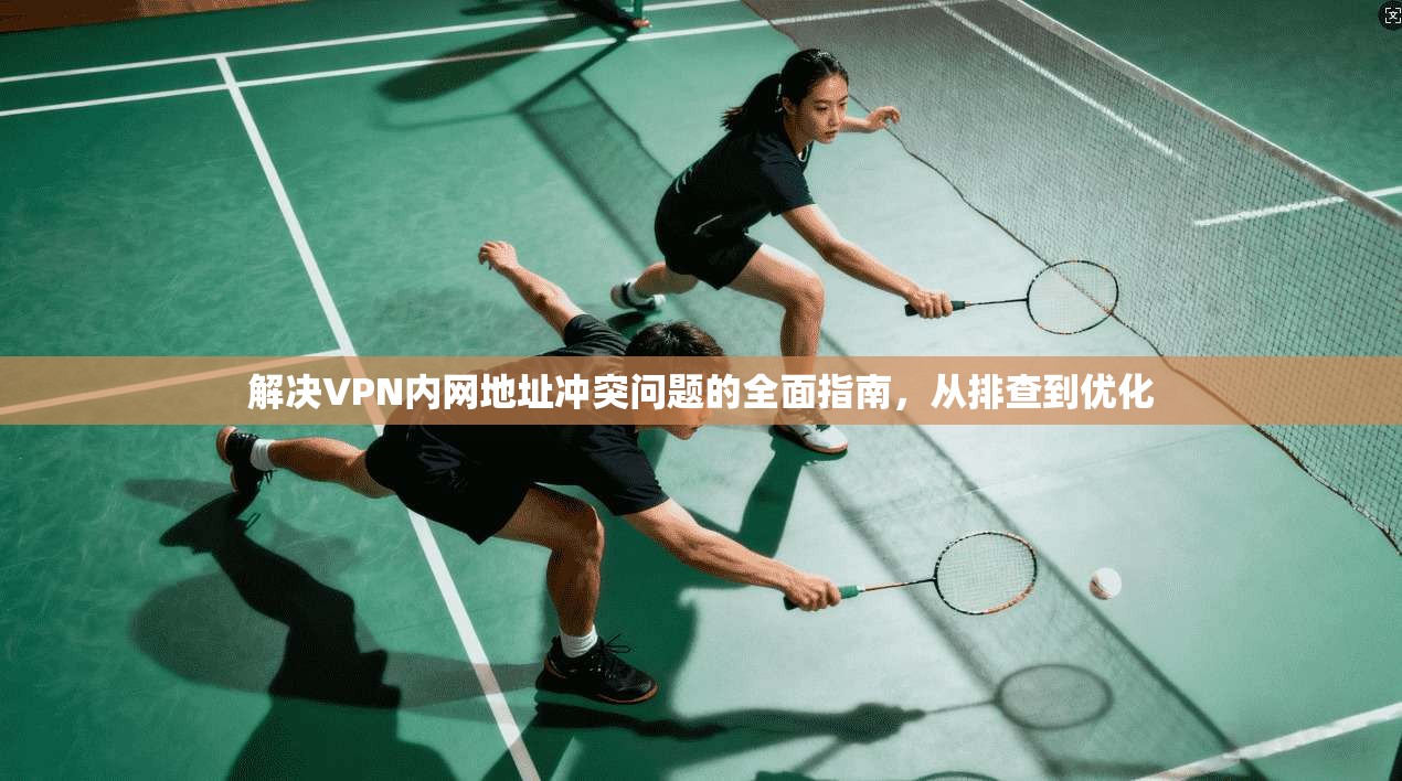 解决VPN内网地址冲突问题的全面指南，从排查到优化